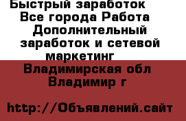 !!!Быстрый заработок!!! - Все города Работа » Дополнительный заработок и сетевой маркетинг   . Владимирская обл.,Владимир г.